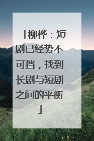 柳桦：短剧已经势不可挡，找到长剧与短剧之间的平衡
