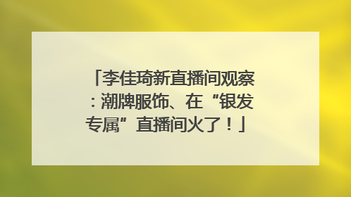 李佳琦新直播间观察：潮牌服饰、在“银发专属”直播间火了！