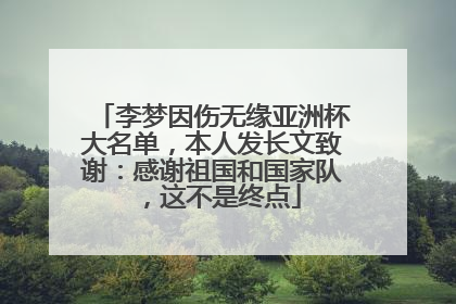 李梦因伤无缘亚洲杯大名单，本人发长文致谢：感谢祖国和国家队，这不是终点