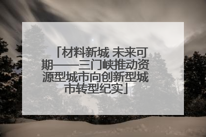 材料新城 未来可期——三门峡推动资源型城市向创新型城市转型纪实