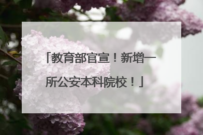 教育部官宣！新增一所公安本科院校！