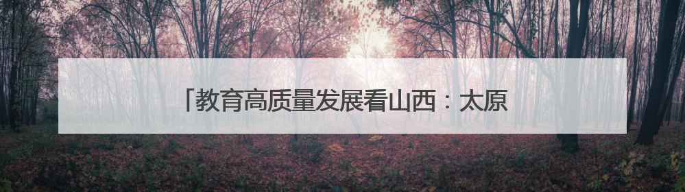 教育高质量发展看山西：太原师范学院学子在第十九届“挑战杯”竞赛中荣获特等奖两项