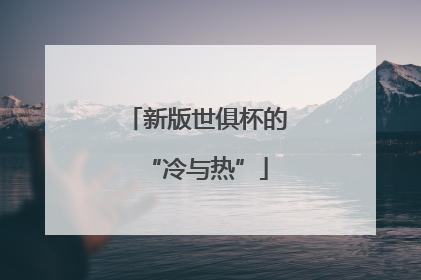 新版世俱杯的“冷与热”
