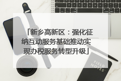新乡高新区：强化征纳互动服务基础推动实现办税服务转型升级