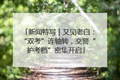 新闻特写｜又见老白：“双考”连轴转，交警“护考档”密集开启