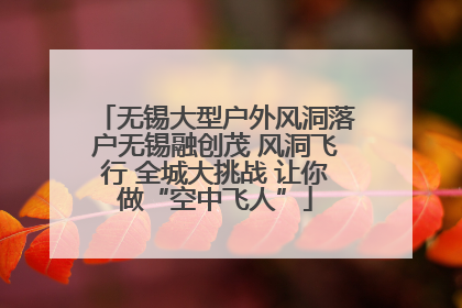 无锡大型户外风洞落户无锡融创茂 风洞飞行 全城大挑战 让你做“空中飞人”