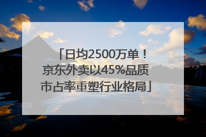 日均2500万单！京东外卖以45%品质市占率重塑行业格局