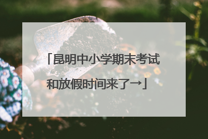 昆明中小学期末考试和放假时间来了→