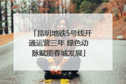 昆明地铁5号线开通运营三年 绿色动脉赋能春城发展