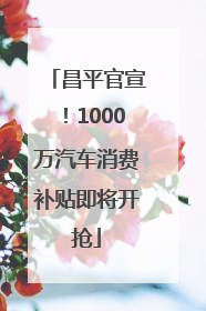 昌平官宣！1000万汽车消费补贴即将开抢
