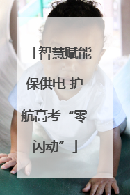 智慧赋能保供电 护航高考“零闪动”
