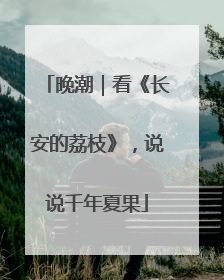 晚潮｜看《长安的荔枝》，说说千年夏果
