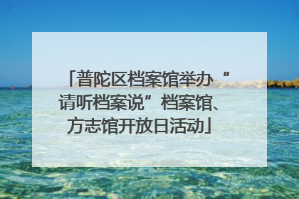 普陀区档案馆举办“请听档案说”档案馆、方志馆开放日活动