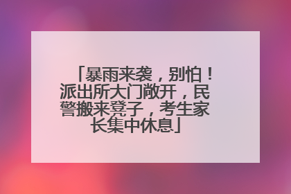 暴雨来袭，别怕！派出所大门敞开，民警搬来凳子，考生家长集中休息