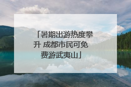 暑期出游热度攀升 成都市民可免费游武夷山