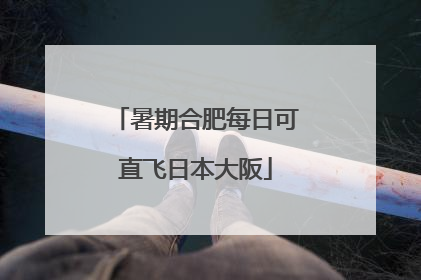暑期合肥每日可直飞日本大阪