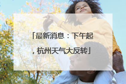 最新消息：下午起，杭州天气大反转