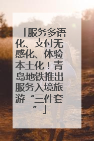 服务多语化、支付无感化、体验本土化！青岛地铁推出服务入境旅游“三件套”
