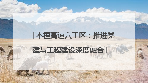 本桓高速六工区：推进党建与工程建设深度融合