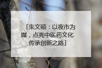 朱文硕：以夜市为媒，点亮中医药文化传承创新之路