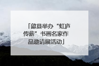 歙县举办“虹庐传薪”书画名家作品邀请展活动