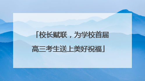 校长赋联，为学校首届高三考生送上美好祝福