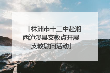 株洲市十三中赴湘西泸溪县支教点开展支教慰问活动