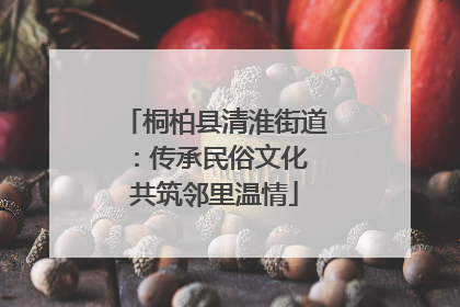 桐柏县清淮街道：传承民俗文化 共筑邻里温情