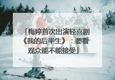 梅婷首次出演轻喜剧《我的后半生》：要看观众能不能接受