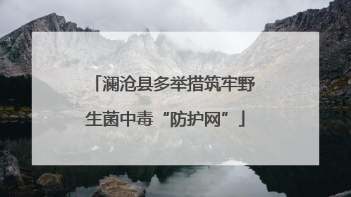 澜沧县多举措筑牢野生菌中毒“防护网”