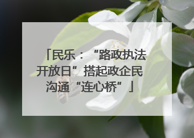 民乐：“路政执法开放日”搭起政企民沟通“连心桥”