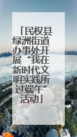 民权县绿洲街道办事处开展“我在新时代文明实践所过端午”活动