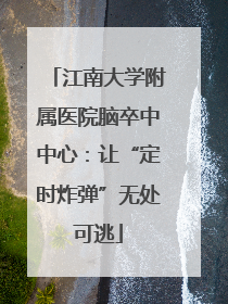 江南大学附属医院脑卒中中心：让“定时炸弹”无处可逃