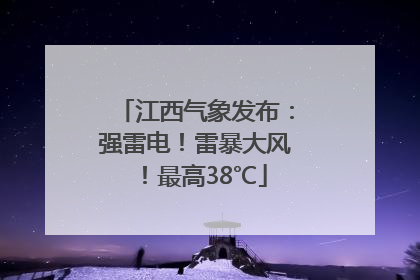 江西气象发布：强雷电！雷暴大风！最高38℃