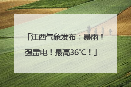江西气象发布：暴雨！强雷电！最高36℃！
