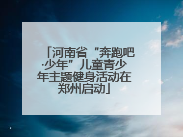 河南省“奔跑吧·少年”儿童青少年主题健身活动在郑州启动