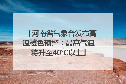 河南省气象台发布高温橙色预警：最高气温将升至40℃以上