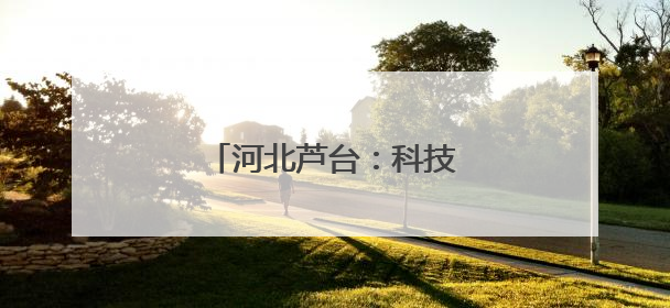 河北芦台：科技赋能高质量发展