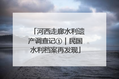 河西走廊水利遗产调查记①｜民国水利档案再发现