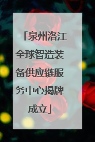 泉州洛江全球智造装备供应链服务中心揭牌成立