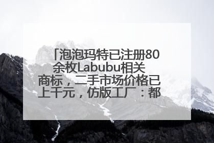 泡泡玛特已注册80余枚Labubu相关商标，二手市场价格已上千元，仿版工厂：都在欠货，根本不够分