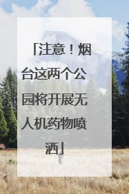 注意！烟台这两个公园将开展无人机药物喷洒