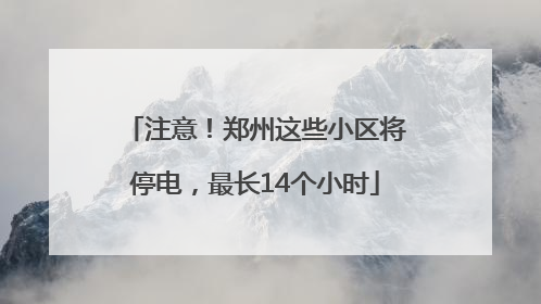 注意！郑州这些小区将停电，最长14个小时