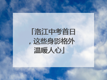 洛江中考首日，这些身影格外温暖人心