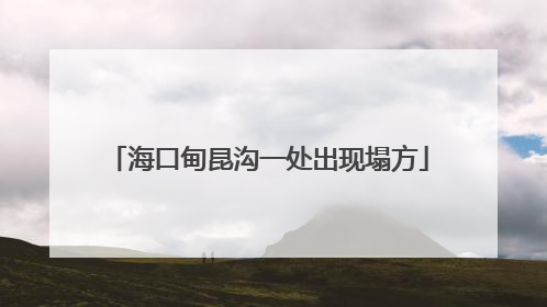 海口甸昆沟一处出现塌方