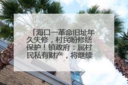 海口一革命旧址年久失修，村民盼修缮保护！镇政府：属村民私有财产，将继续争取修缮资金