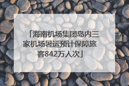 海南机场集团岛内三家机场暑运预计保障旅客842万人次