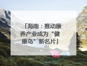 海南：推动康养产业成为“健康岛”新名片
