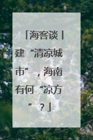 海客谈丨建“清凉城市”，海南有何“凉方”？