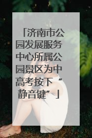 济南市公园发展服务中心所属公园景区为中高考按下“静音键”